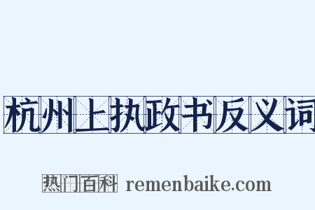 杭州上执政书反义词是什么意思的图片